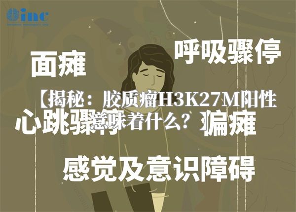 【揭秘：胶质瘤H3K27M阳性意味着什么？】