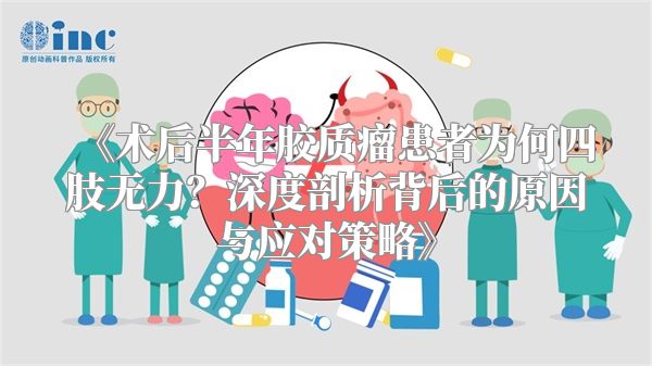 《术后半年胶质瘤患者为何四肢无力？深度剖析背后的原因与应对策略》
