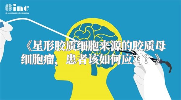 《星形胶质细胞来源的胶质母细胞瘤，患者该如何应对？》