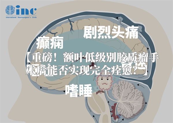 重磅！额叶低级别胶质瘤手术后能否实现完全痊愈？