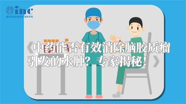 《中药能否有效消除脑胶质瘤引发的水肿？专家揭秘！》