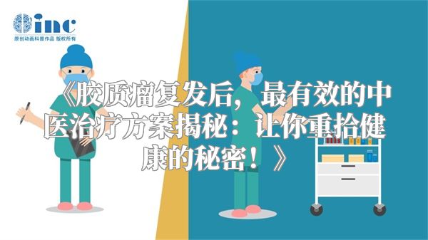 《胶质瘤复发后，最有效的中医治疗方案揭秘：让你重拾健康的秘密！》