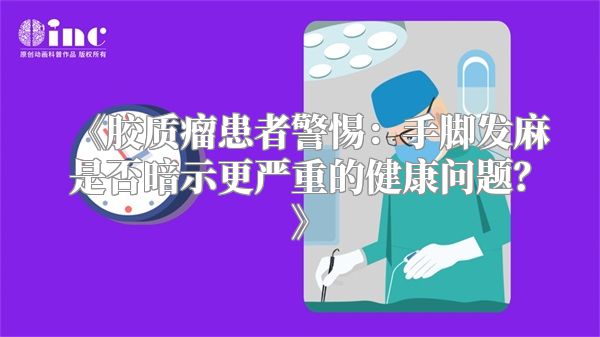 胶质瘤患者警惕：手脚发麻是否暗示更严重的健康问题？