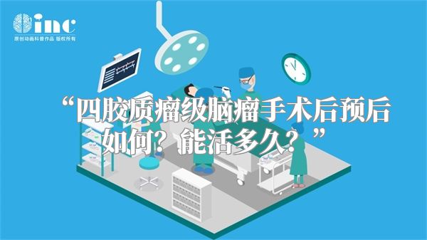 “四胶质瘤级脑瘤手术后预后如何？能活多久？”