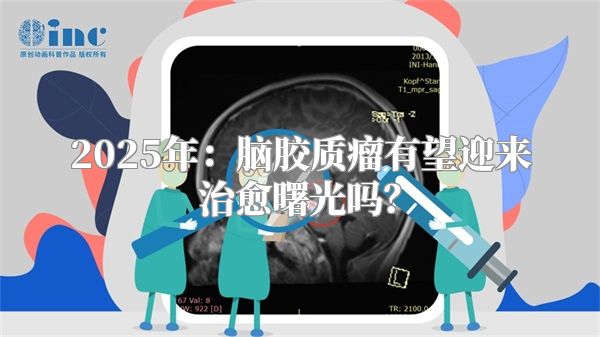 2025年：脑胶质瘤有望迎来治愈曙光吗？