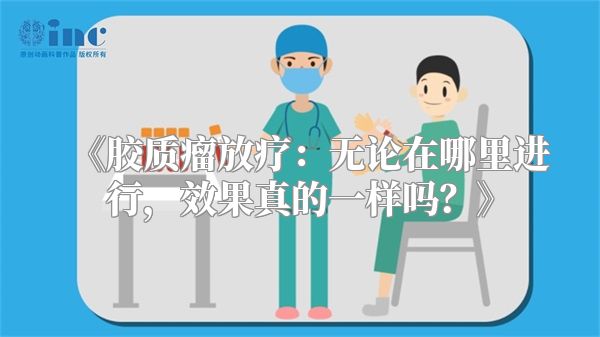 《胶质瘤放疗：无论在哪里进行，效果真的一样吗？》
