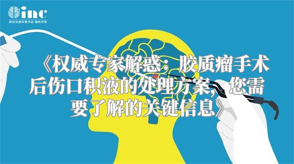 《权威专家解惑：胶质瘤手术后伤口积液的处理方案，您需要了解的关键信息》