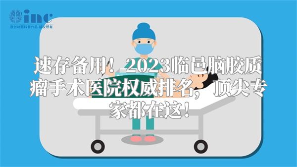速存备用！2023临邑脑胶质瘤手术医院权威排名，顶尖专家都在这！