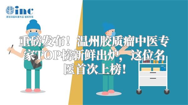 重磅发布！温州胶质瘤中医专家TOP榜新鲜出炉，这位名医首次上榜！