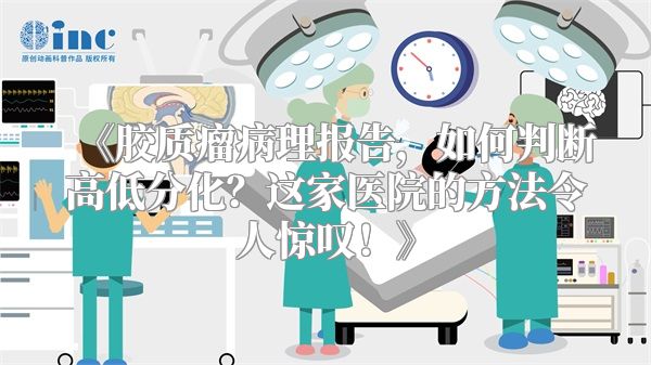 《胶质瘤病理报告，如何判断高低分化？这家医院的方法令人惊叹！》