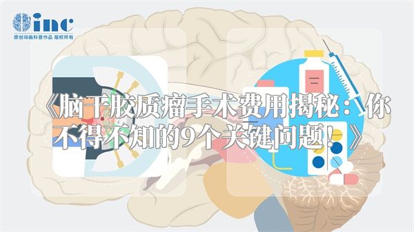 《脑干胶质瘤手术费用揭秘：你不得不知的9个关键问题！》