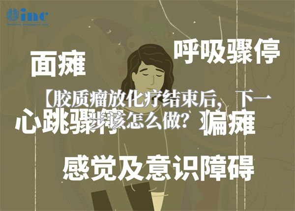 【胶质瘤放化疗结束后，下一步该怎么做？】
