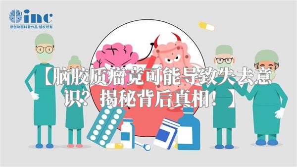【脑胶质瘤竟可能导致失去意识？揭秘背后真相！】