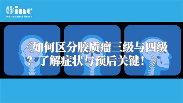 《如何区分胶质瘤三级与四级？了解症状与预后关键！》