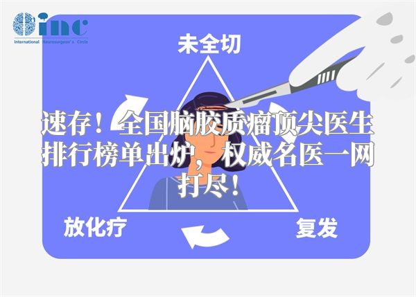 速存！全国脑胶质瘤顶尖医生排行榜单出炉，权威名医一网打尽！