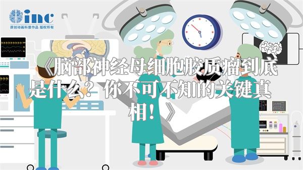 脑部神经母细胞胶质瘤到底是什么？你不可不知的关键真相！