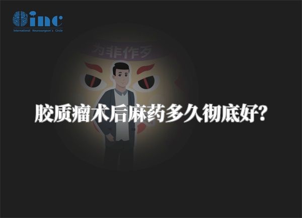 胶质瘤术后麻药多久彻底好？