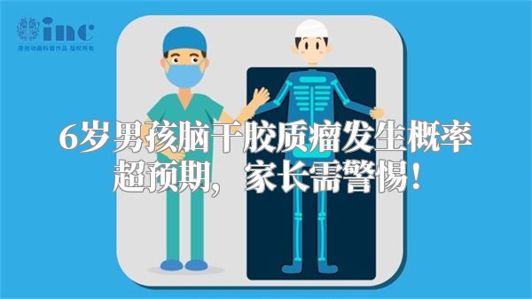 6岁男孩脑干胶质瘤发生概率超预期，家长需警惕！
