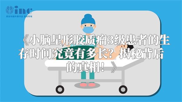 《小脑星形胶质瘤3级患者的生存时间究竟有多长？揭秘背后的真相！》