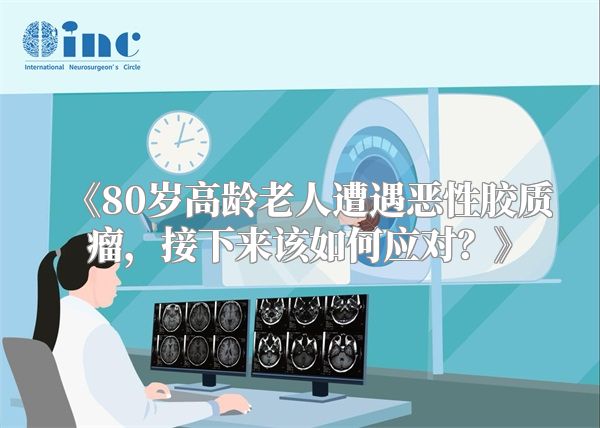 《80岁高龄老人遭遇恶性胶质瘤，接下来该如何应对？》