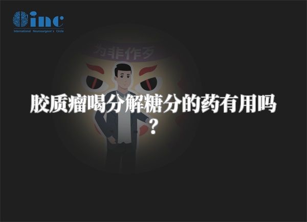 胶质瘤喝分解糖分的药有用吗？
