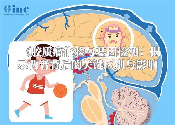 《胶质瘤化验与基因检测：揭示两者背后的关键区别与影响》
