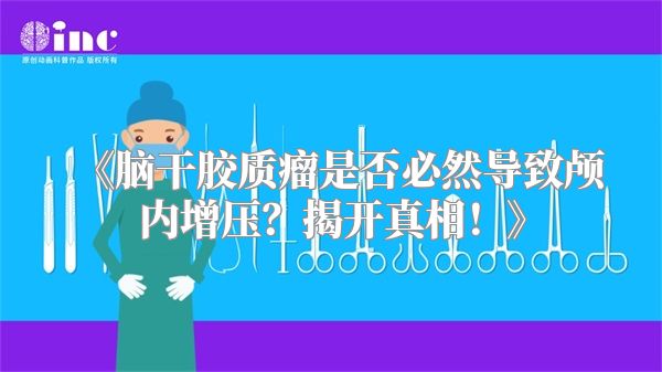 《脑干胶质瘤是否必然导致颅内增压？揭开真相！》