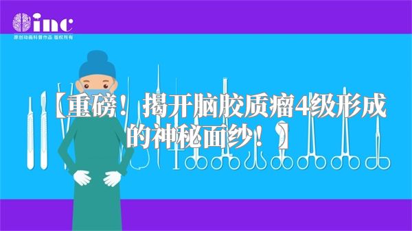 【重磅！揭开脑胶质瘤4级形成的神秘面纱！】