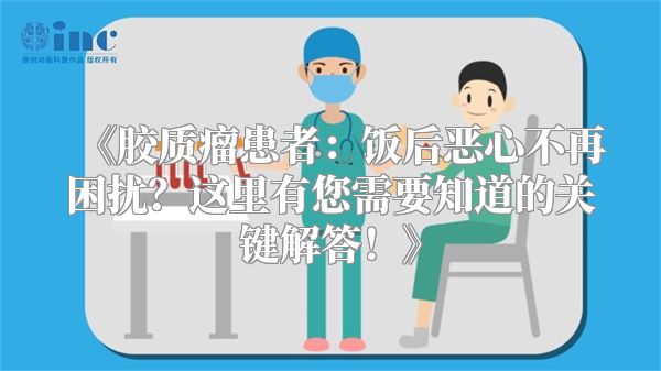 胶质瘤患者：饭后恶心不再困扰？这里有您需要知道的关键解答！