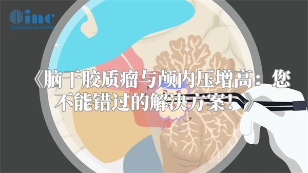 《脑干胶质瘤与颅内压增高：您不能错过的解决方案！》