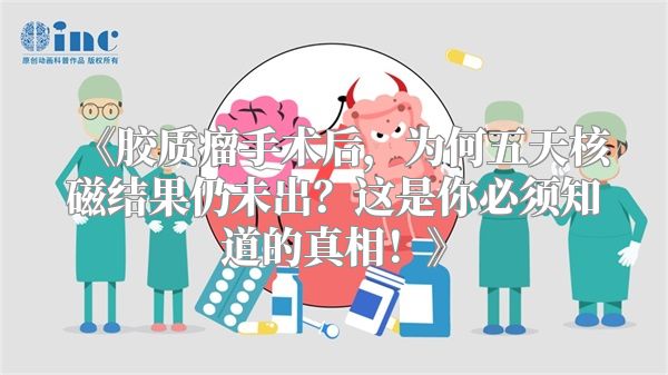 《胶质瘤手术后，为何五天核磁结果仍未出？这是你必须知道的真相！》