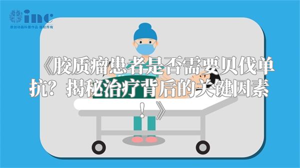 《胶质瘤患者是否需要贝伐单抗？揭秘治疗背后的关键因素！》