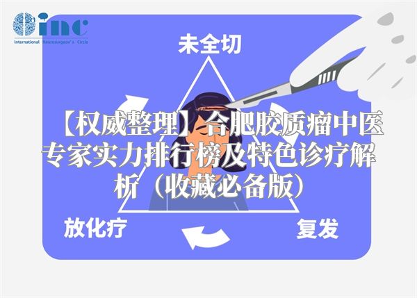 【权威整理】合肥胶质瘤中医专家实力排行榜及特色诊疗解析（收藏必备版）