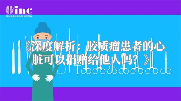 《深度解析：胶质瘤患者的心脏可以捐赠给他人吗？》