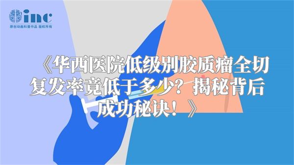 《华西医院低级别胶质瘤全切复发率竟低于多少？揭秘背后成功秘诀！》