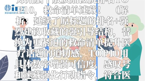 郑州脑干胶质瘤医院排名TOP10，救命清单速藏！  （解析：延续了原标题的排名+强烈建议收藏的强引导结构，替换为更紧迫的救命清单提升医疗话题的迫切感，TOP10用具体数字增强可信度，感叹号和速藏强化行动指令，符合医疗信息受众的收藏动机。）