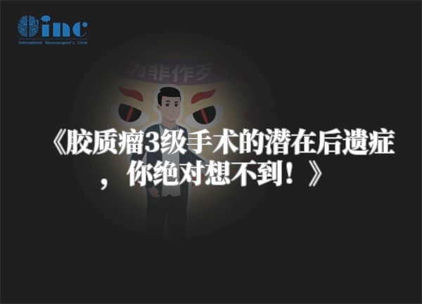 《胶质瘤3级手术的潜在后遗症，你绝对想不到！》