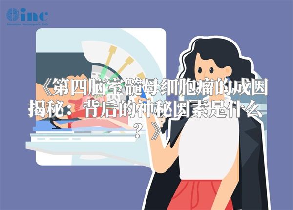 《第四脑室髓母细胞瘤的成因揭秘：背后的神秘因素是什么？》
