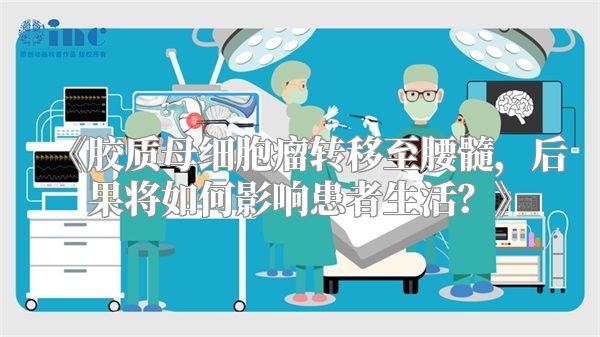 《胶质母细胞瘤转移至腰髓，后果将如何影响患者生活？》