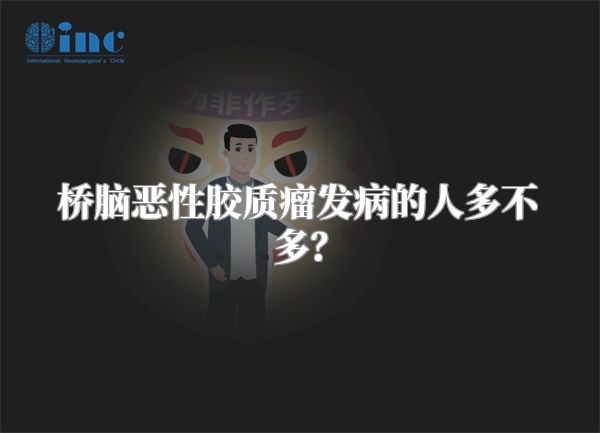 桥脑恶性胶质瘤发病的人多不多？