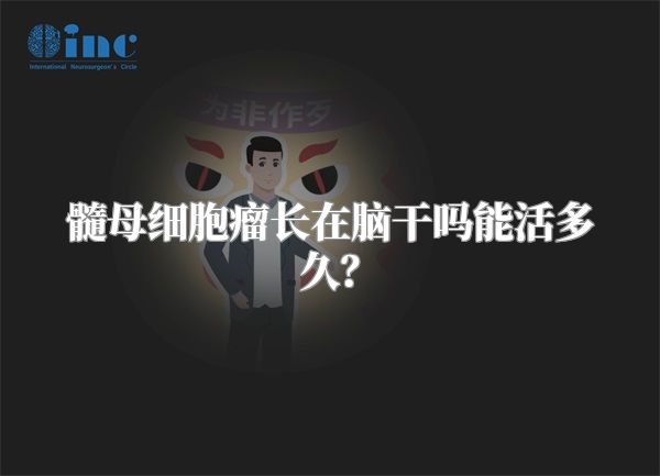 髓母细胞瘤长在脑干吗能活多久？