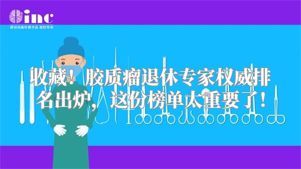收藏！胶质瘤退休专家权威排名出炉，这份榜单太重要了！
