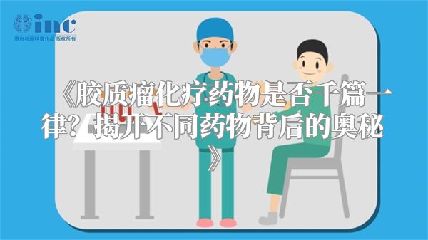 《胶质瘤化疗药物是否千篇一律？揭开不同药物背后的奥秘》