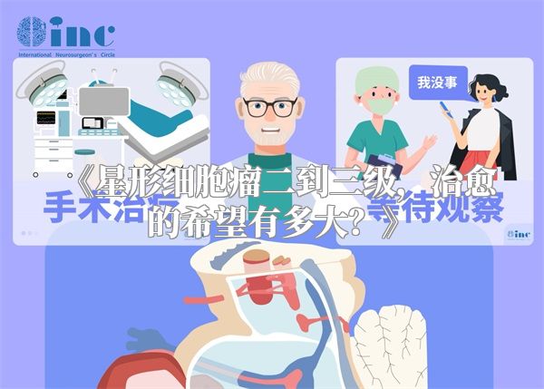 《星形细胞瘤二到三级，治愈的希望有多大？》