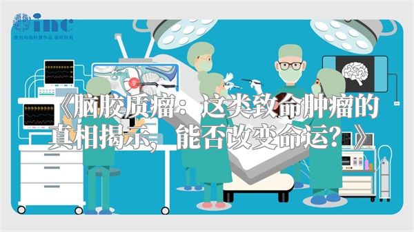 《脑胶质瘤：这类致命肿瘤的真相揭示，能否改变命运？》