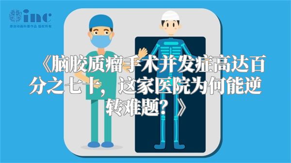 《脑胶质瘤手术并发症高达百分之七十，这家医院为何能逆转难题？》