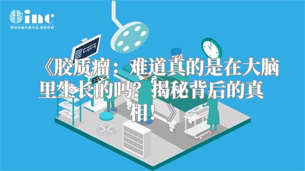 《胶质瘤：难道真的是在大脑里生长的吗？揭秘背后的真相！》