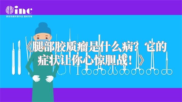 腿部胶质瘤是什么病？它的症状让你心惊胆战！