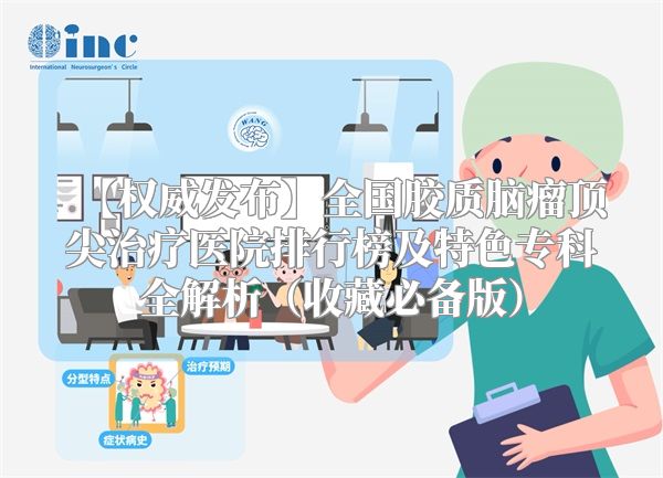 【权威发布】全国胶质脑瘤顶尖治疗医院排行榜及特色专科全解析（收藏必备版）