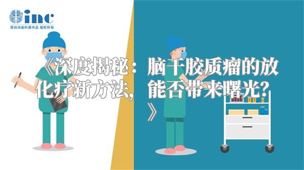 《深度揭秘：脑干胶质瘤的放化疗新方法，能否带来曙光？》